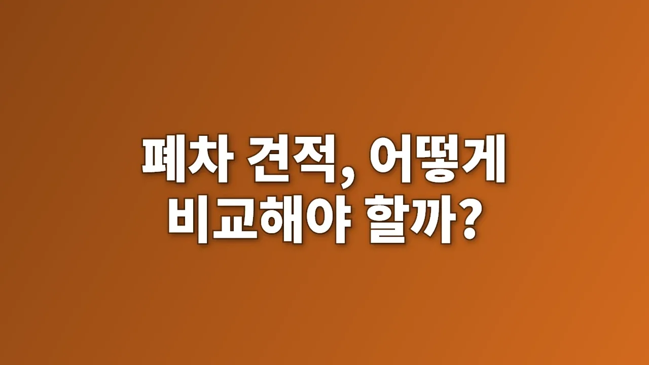 폐차 견적, 어떻게 비교해야 할까?